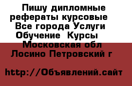 Пишу дипломные рефераты курсовые  - Все города Услуги » Обучение. Курсы   . Московская обл.,Лосино-Петровский г.